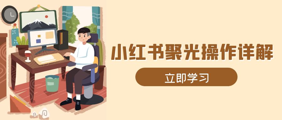 小红书聚光操作详解，涵盖素材、开户、定位、计划搭建等全流程实操-有道资源网