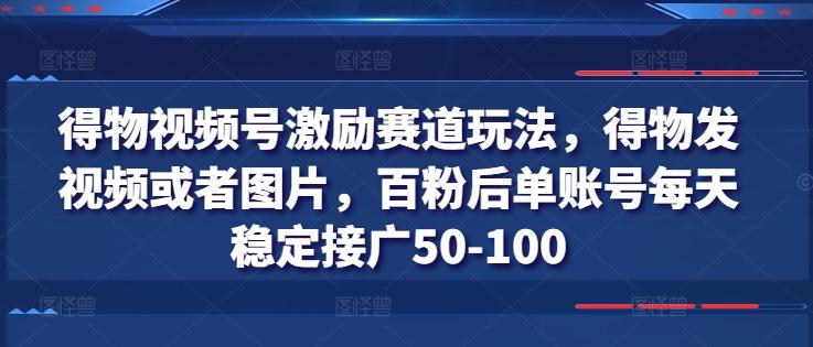 得物视频号激励赛道玩法，得物发视频或者图片，百粉后单账号每天稳定接广50-100-有道资源网