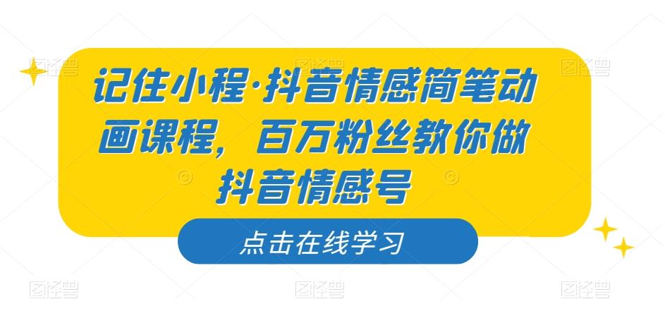 记住小程·抖音情感简笔动画课程，百万粉丝教你做抖音情感号-有道资源网