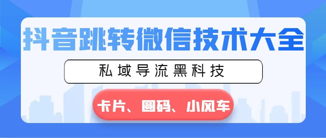 抖音跳转微信技术大全，私域导流黑科技—卡片圆码小风车-有道资源网