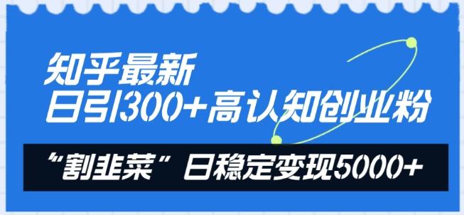 知乎最新日引300+高认知创业粉，“割韭菜”日稳定变现5000+【揭秘】-有道资源网