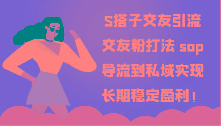 S搭子交友引流，交友粉打法 sop，导流到私域实现长期稳定盈利！-有道资源网