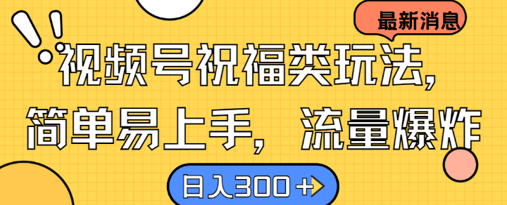 视频号祝福类玩法， 简单易上手，流量爆炸, 日入300+【揭秘】-有道资源网