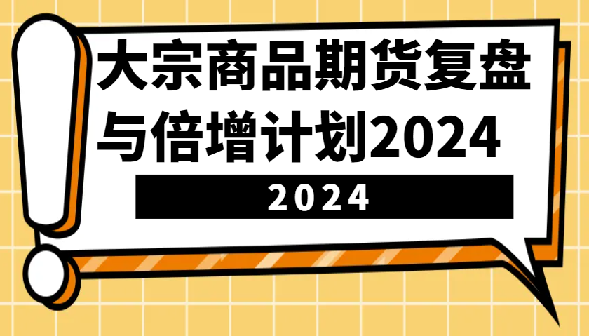 大宗商品期货，复盘与倍增计划2024(10节课)-有道资源网