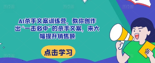 AI杀手文案训练营，教你创作出“一击必中”的杀手文案，来大幅提升销售额-有道资源网