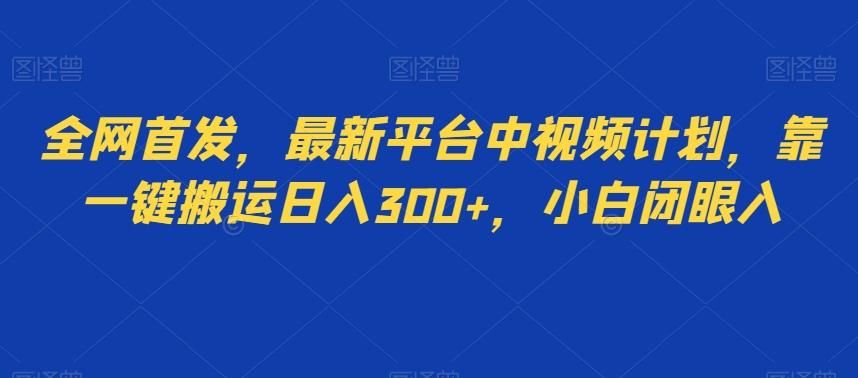 全网首发，最新平台中视频计划，靠一键搬运日入300+，小白闭眼入-有道资源网