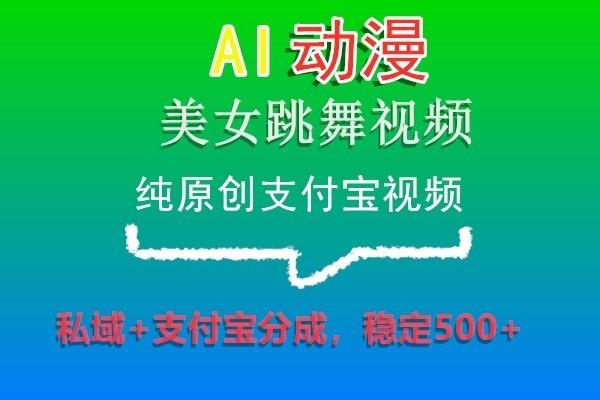 AI动漫美女跳舞视频，纯原创支付宝视频，私域+支付宝分成，稳定500+-有道资源网