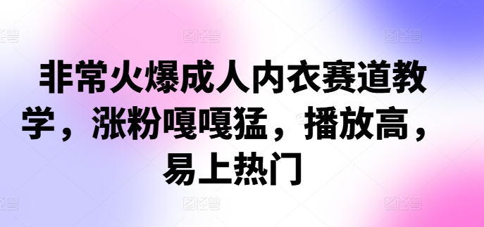 非常火爆成人内衣赛道教学，​涨粉嘎嘎猛，播放高，易上热门-有道资源网