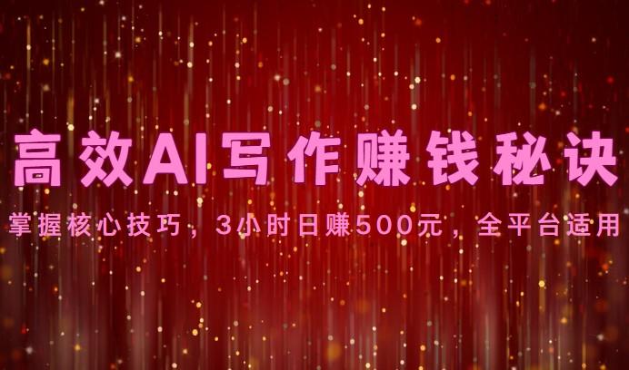 高效AI写作赚钱秘诀：掌握核心技巧，3小时日赚500元，全平台适用-有道资源网