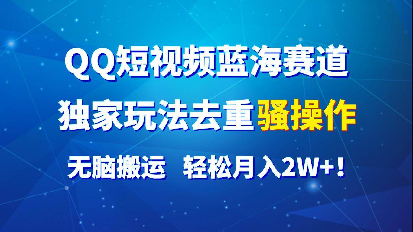 QQ短视频蓝海赛道，独家玩法去重骚操作，无脑搬运，轻松月入2W+！-有道资源网