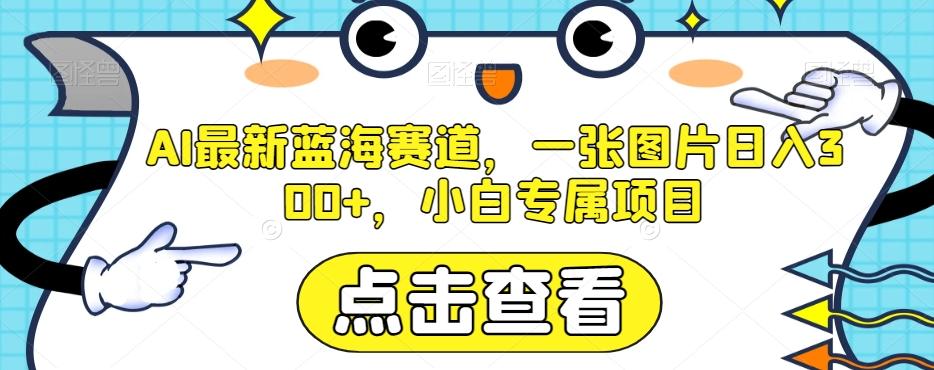 AI最新蓝海赛道，一张图片日入300+，小白专属项目【揭秘】-有道资源网