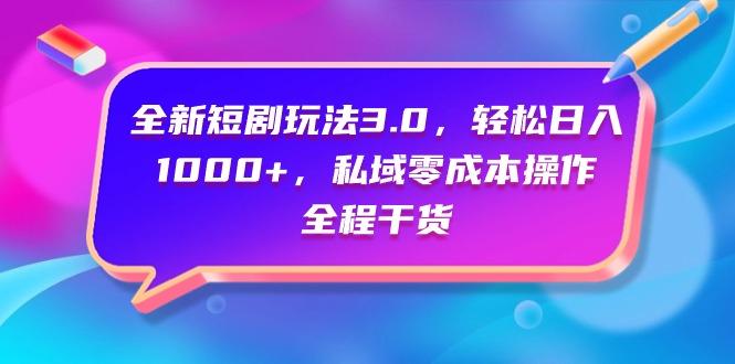 (9794期)全新短剧玩法3.0，轻松日入1000+，私域零成本操作，全程干货-有道资源网