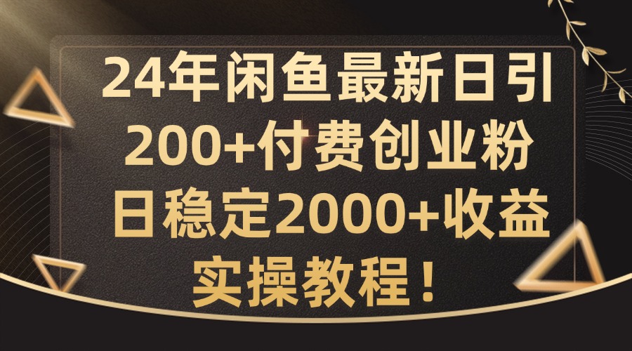 24年闲鱼最新日引200+付费创业粉日稳2000+收益，实操教程【揭秘】-有道资源网