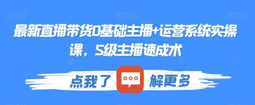 最新直播带货0基础主播+运营系统实操课，S级主播速成术-有道资源网