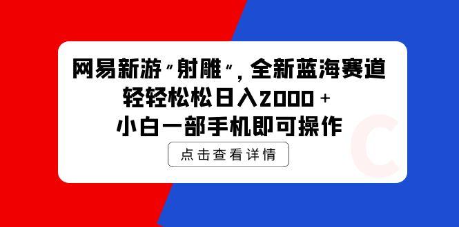 (9936期)网易新游 射雕 全新蓝海赛道，轻松日入2000＋小白一部手机即可操作-有道资源网