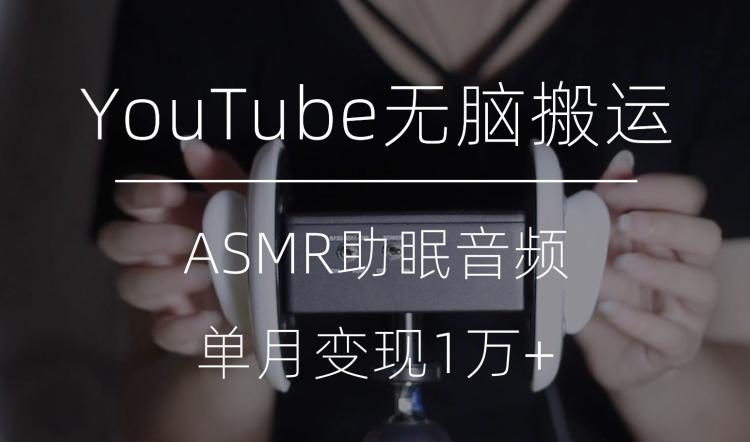 冷门玩法，YouTube无脑搬运ASMR视频，单月变现1万+【揭秘】-有道资源网