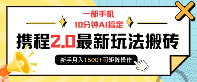 一部手机10分钟AI搞定，携程2.0最新玩法搬砖，新手月入1500+可矩阵操作-有道资源网