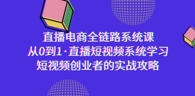 直播电商-全链路系统课，从0到1·直播短视频系统学习，短视频创业者的实战-有道资源网