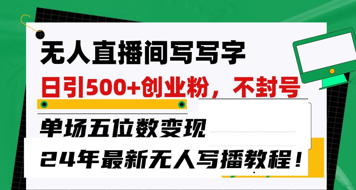 无人直播间写字日引500+创业粉，单场五位数变现，24年最新无人写播不封号教程！-有道资源网