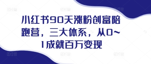 小红书90天涨粉创富陪跑营，​三大体系，从0~1成就百万变现，做小红书的最后一站-有道资源网