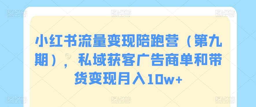 小红书流量变现陪跑营（第九期），私域获客广告商单和带货变现月入10w+-有道资源网