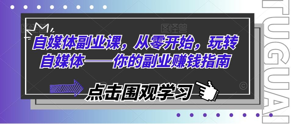 自媒体副业课，从零开始，玩转自媒体——你的副业赚钱指南-有道资源网