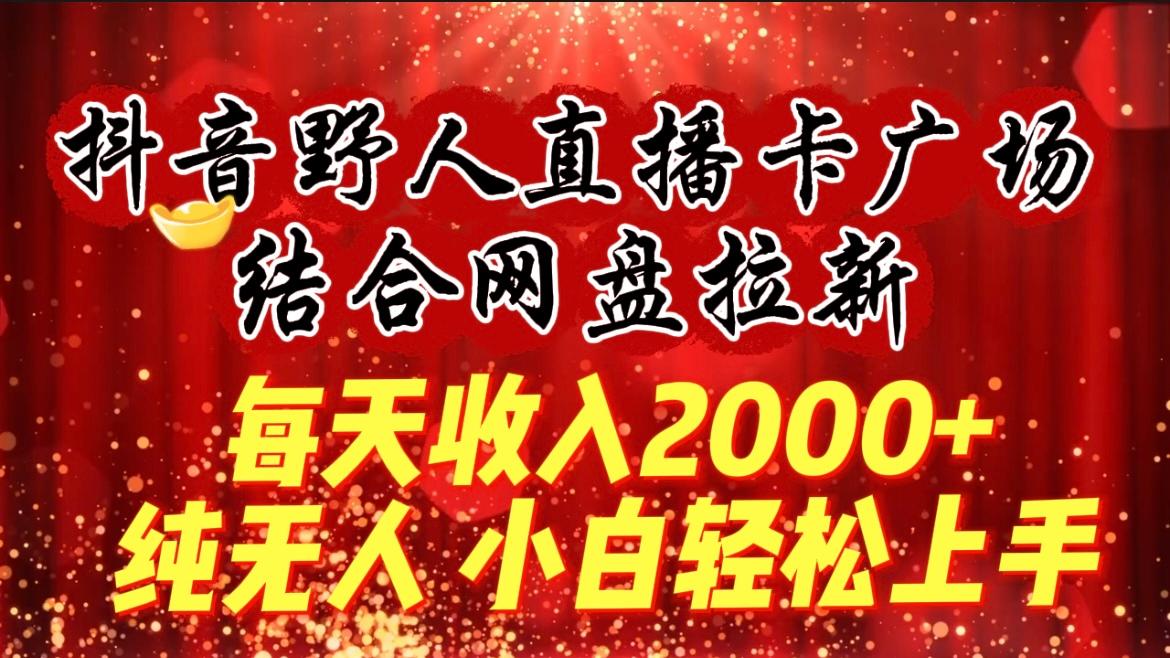 (9504期)每天收入2000+，抖音野人直播卡广场，结合网盘拉新，纯无人，小白轻松上手-有道资源网