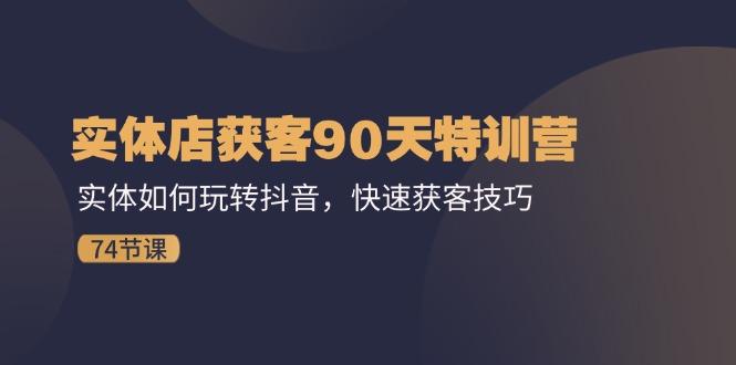 实体店获客90天特训营：实体如何玩转抖音，快速获客技巧(74节-有道资源网