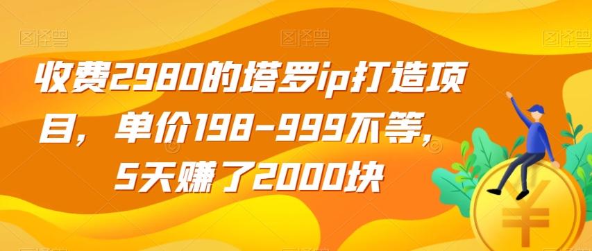 收费2980的塔罗ip打造项目，单价198-999不等，5天赚了2000块【揭秘】-有道资源网