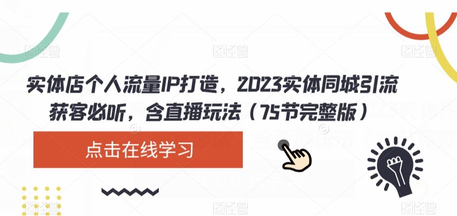 实体店个人流量IP打造，2023实体同城引流获客必听，含直播玩法（75节完整版）-有道资源网