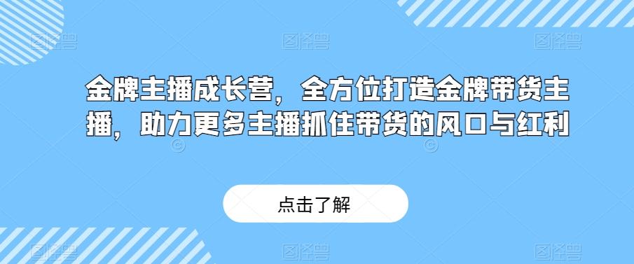 金牌主播成长营，全方位打造金牌带货主播，助力更多主播抓住带货的风口与红利-有道资源网