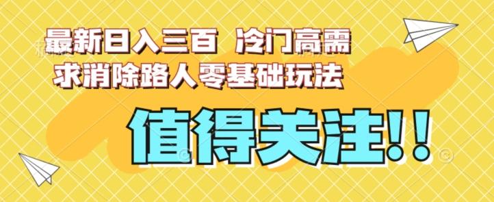 最新日入三百，冷门高需求消除路人零基础玩法【揭秘】-有道资源网