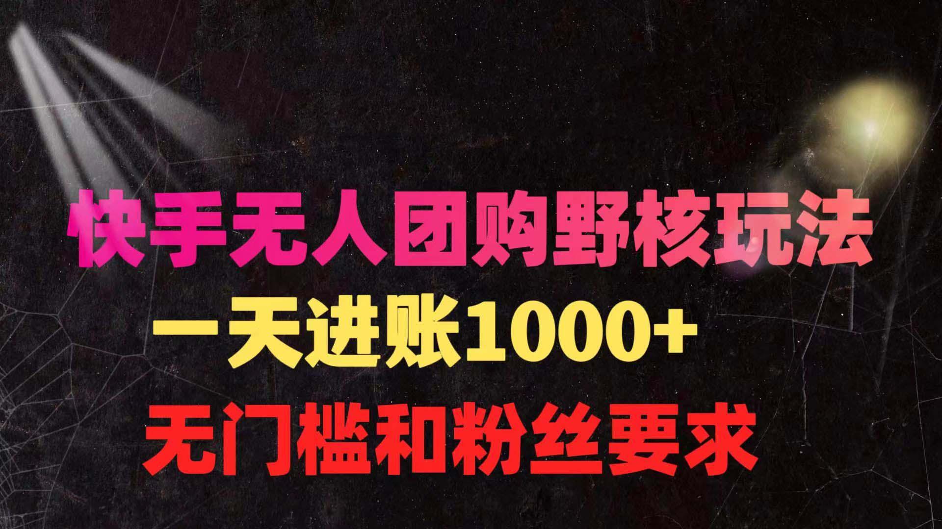 (9638期)快手无人团购带货野核玩法，一天4位数 无任何门槛-有道资源网