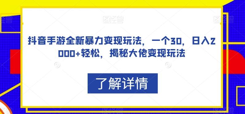 抖音手游全新暴力变现玩法，一个30，日入2000+轻松，揭秘大佬变现玩法【揭秘】-有道资源网