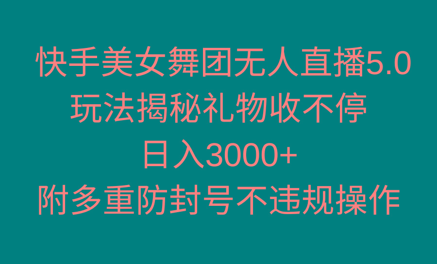 快手美女舞团无人直播5.0玩法揭秘，礼物收不停，日入3000+，内附多重防…-有道资源网