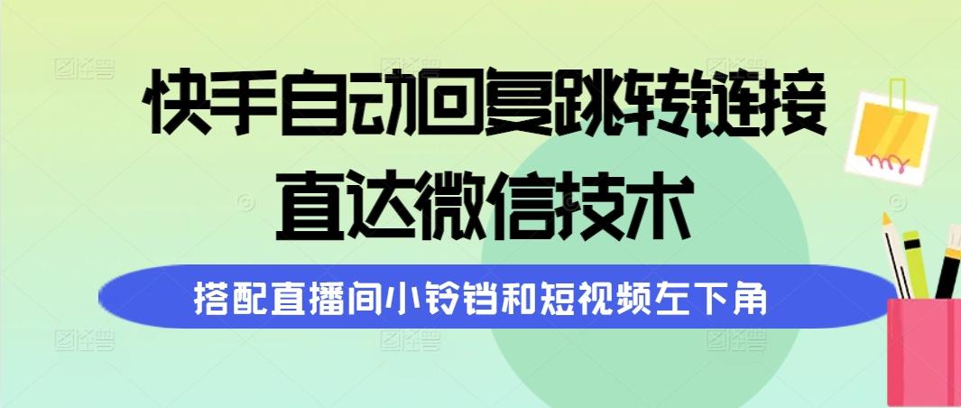 (9808期)快手自动回复跳转链接，直达微信技术，搭配直播间小铃铛和短视频左下角-有道资源网