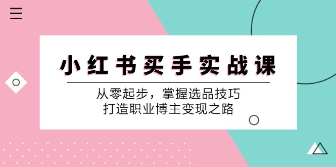 小红书买手实战课：从零起步，掌握选品技巧，打造职业博主变现之路-有道资源网