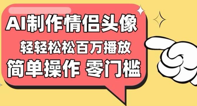 【零门槛高收益】情侣头像视频，播放量百万不是梦【揭秘】-有道资源网