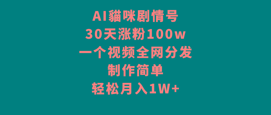 AI貓咪剧情号，30天涨粉100w，制作简单，一个视频全网分发，轻松月入1W+-有道资源网