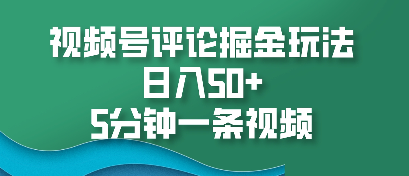 视频号评论掘金玩法，日入50+，5分钟一条视频-有道资源网