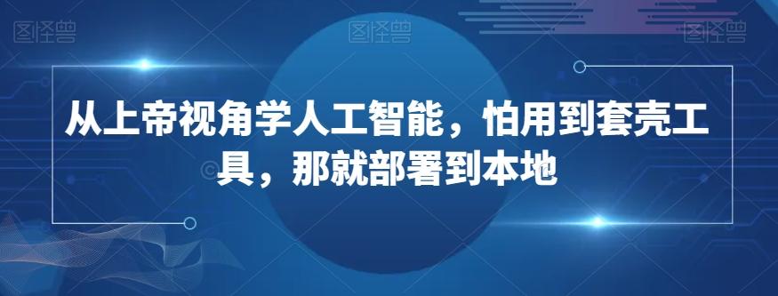 从上帝视角学人工智能，怕用到套壳工具，那就部署到本地-有道资源网