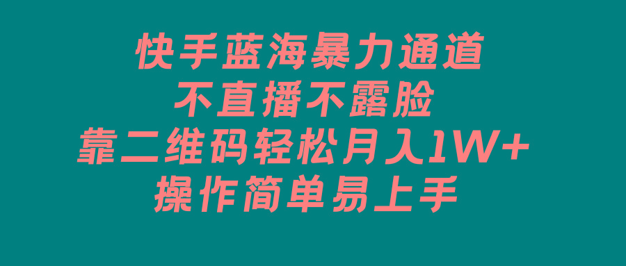 快手蓝海暴力通道，不直播不露脸，靠二维码轻松月入1W+，操作简单易上手-有道资源网