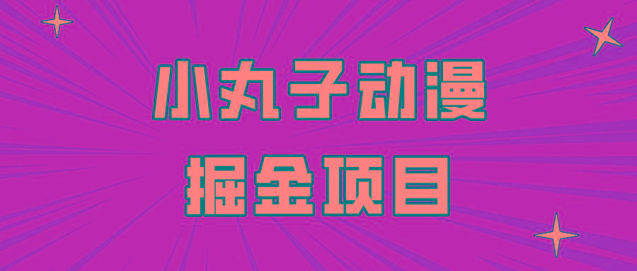 日入300的小丸子动漫掘金项目，简单好上手，适合所有朋友操作！-有道资源网