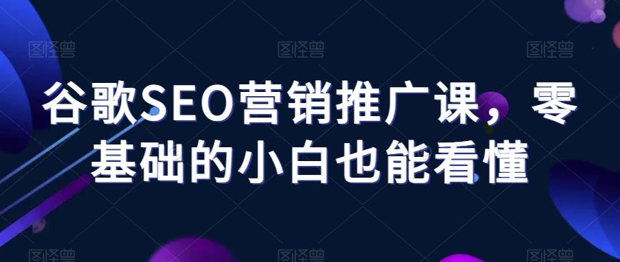 谷歌SEO营销推广课，零基础的小白也能看懂-有道资源网