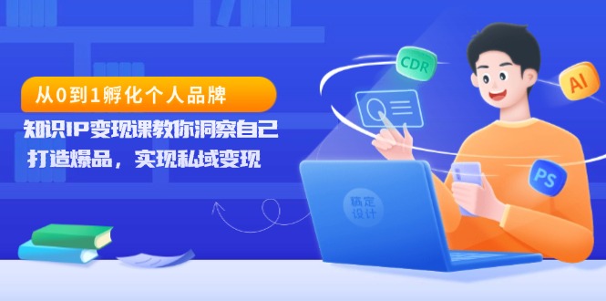 从0到1孵化个人品牌，知识IP变现课教你洞察自己，打造爆品，实现私域变现-有道资源网