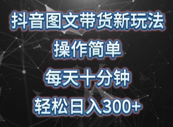 抖音图文带货新玩法， 操作简单，每天十分钟，轻松日入300+，可矩阵操作【揭秘】-有道资源网