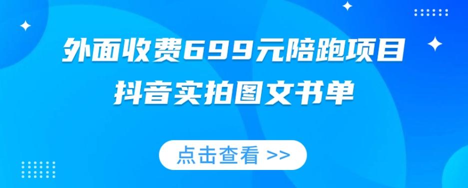 外面收费699元陪跑项目，抖音实拍图文书单，图文带货全攻略-有道资源网