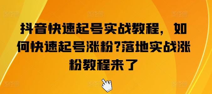 抖音快速起号实战教程，如何快速起号涨粉?落地实战涨粉教程来了-有道资源网