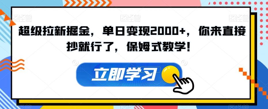 超级拉新掘金，单日变现2000+，你来直接抄就行了，保姆式教学！【揭秘】-有道资源网