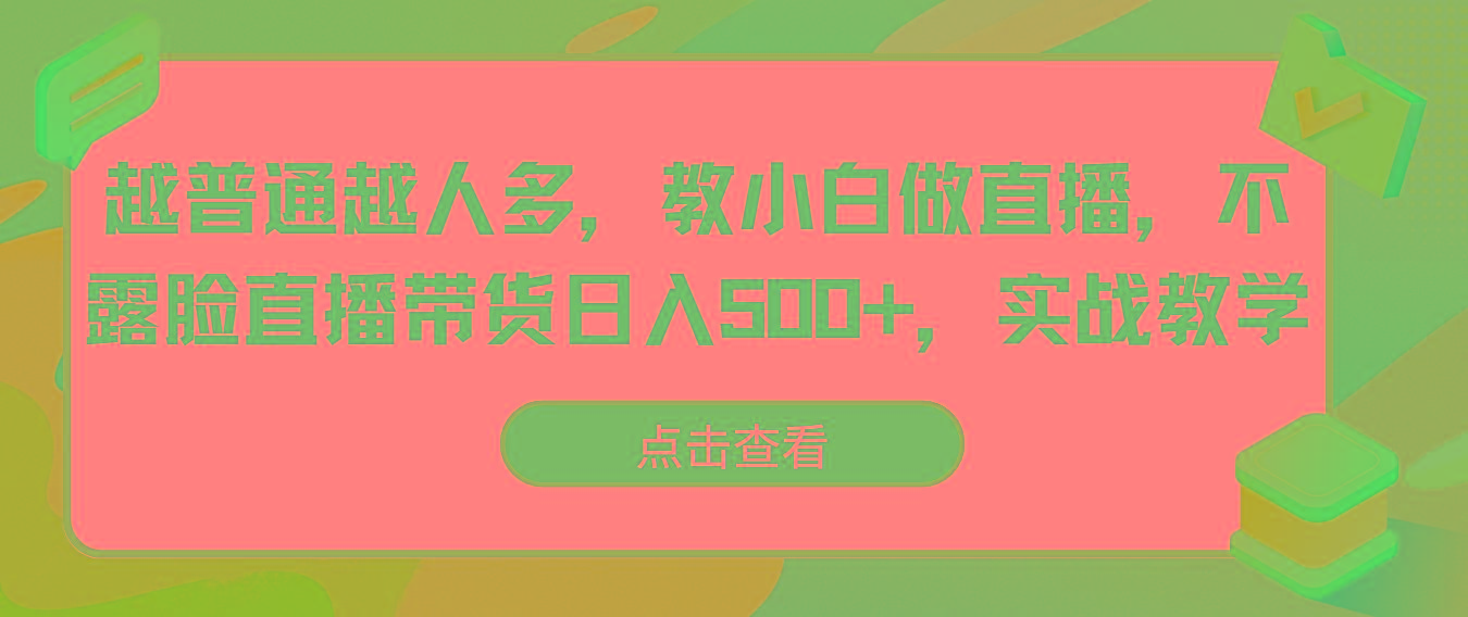 越普通越人多，教小白做直播，不露脸直播带货日入500+，实战教学-有道资源网